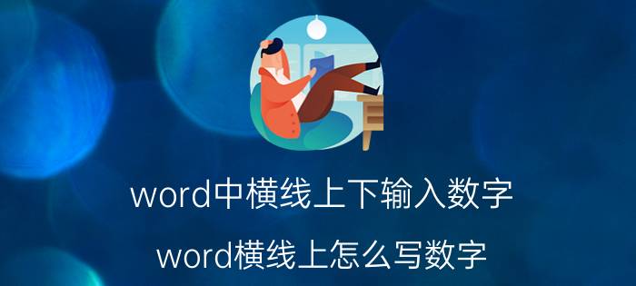 word中横线上下输入数字 word横线上怎么写数字？